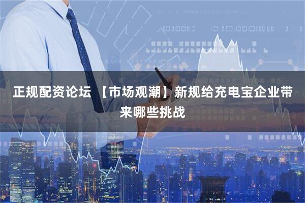 正规配资论坛 【市场观潮】新规给充电宝企业带来哪些挑战