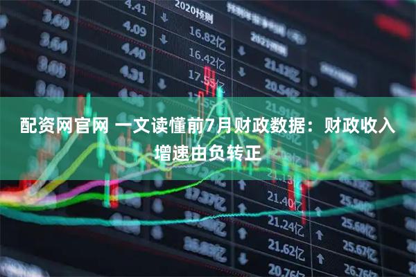 配资网官网 一文读懂前7月财政数据：财政收入增速由负转正